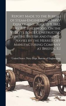 portada Report Made to the Bureau of Steam-Engineering, Navy Department, August 9, 1882, by b. F. Isherwood, on the Vedette Boats Constructed for the British. Manufacturing Company at Bristol, r. In (en Inglés)
