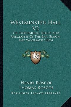 portada westminster hall v2: or professional relics and anecdotes of the bar, bench, and or professional relics and anecdotes of the bar, bench, an (in English)