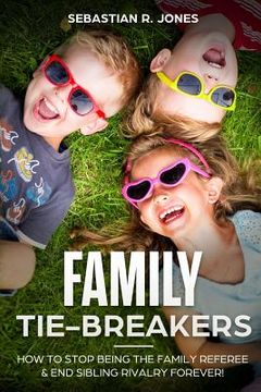 portada Family Tie-Breakers: How To Stop Being The Family Referee & End Sibling Rivalry Forever! (en Inglés)