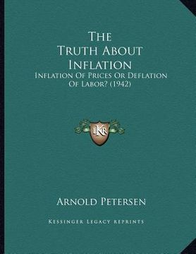 portada the truth about inflation: inflation of prices or deflation of labor? (1942) (en Inglés)