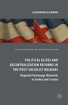 portada Political Elites and Decentralization Reforms in the Post-Socialist Balkans: Regional Patronage Networks in Serbia and Croatia (New Perspectives on South-East Europe)