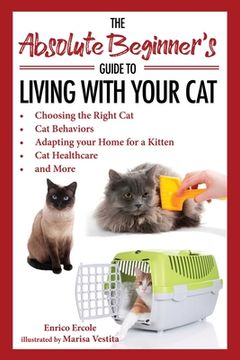 portada The Absolute Beginner's Guide to Living with Your Cat: Choosing the Right Cat, Cat Behaviors, Adapting Your Home for a Kitten, Cat Healthcare, and Mor (en Inglés)