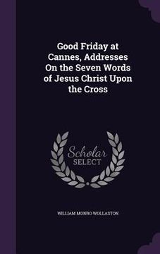 portada Good Friday at Cannes, Addresses On the Seven Words of Jesus Christ Upon the Cross (en Inglés)