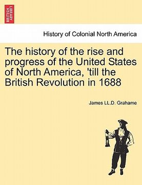 portada the history of the rise and progress of the united states of north america, 'till the british revolution in 1688 (en Inglés)