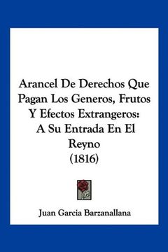 portada Arancel de Derechos que Pagan los Generos, Frutos y Efectos Extrangeros: A su Entrada en el Reyno (1816)