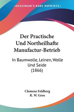 portada Der Practische Und Northeilhafte Manufactur-Betrieb: In Baumwolle, Leinen, Wolle Und Seide (1866) (in German)