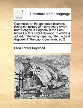 portada cleomelia: or, the generous mistress being the history of a lady lately arriv'd from bengall, a kingdom in the east-indies by mrs (en Inglés)