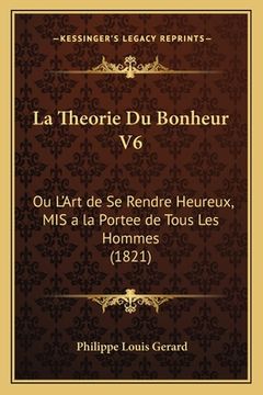 portada La Theorie Du Bonheur V6: Ou L'Art de Se Rendre Heureux, MIS a la Portee de Tous Les Hommes (1821) (en Francés)