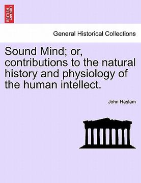 portada sound mind; or, contributions to the natural history and physiology of the human intellect. (en Inglés)