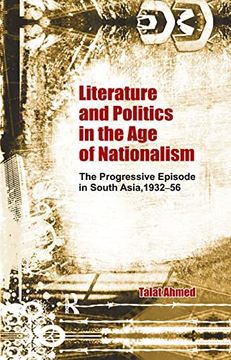 portada Literature and Politics in the age of Nationalism: The Progressive Episode in South Asia, 1932-56 (in English)