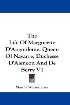 portada the life of marguerite d'angouleme, queen of navarre, duchesse d'alencon and de berry v1 (in English)