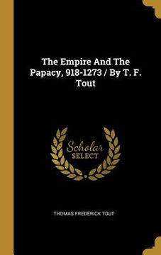 portada The Empire And The Papacy, 918-1273 / By T. F. Tout (en Inglés)