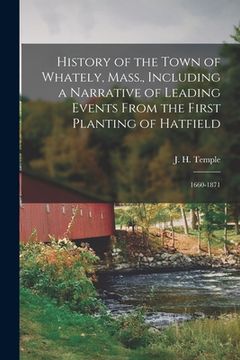 portada History of the Town of Whately, Mass., Including a Narrative of Leading Events From the First Planting of Hatfield: 1660-1871 (en Inglés)