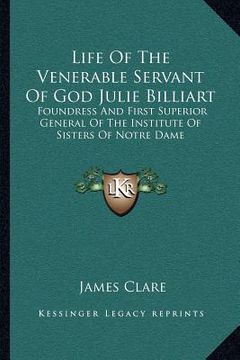 portada life of the venerable servant of god julie billiart: foundress and first superior general of the institute of sisters of notre dame (en Inglés)