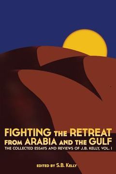 portada Fighting the Retreat from Arabia and the Gulf: The Collected Essays and Reviews of J.B. Kelly, Vol. 1 (en Inglés)