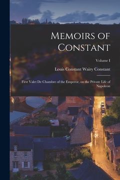 portada Memoirs of Constant: First Valet de Chambre of the Emperor, on the Private Life of Napoleon; Volume I (en Inglés)