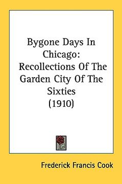 portada bygone days in chicago: recollections of the garden city of the sixties (1910) (en Inglés)