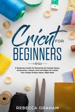 portada Cricut for Beginners: A Beginners Guide To Mastering the Design Space, Accessories, Jewelry and Cartridges for Create Your Unique Project Id (en Inglés)