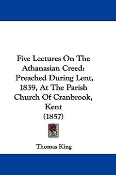 portada five lectures on the athanasian creed: preached during lent, 1839, at the parish church of cranbrook, kent (1857) (en Inglés)