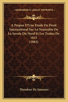 portada A Propos D'Une Etude De Droit International Sur La Neutralite De La Savoie Du Nord Et Les Traites De 1815 (1883) (en Francés)