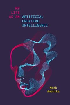 portada My Life as an Artificial Creative Intelligence: A Speculative Fiction (Sensing Media: Aesthetics, Philosophy, and Cultures of Media) 