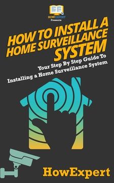 portada How To Install a Home Surveillance System: Your Step-By-Step Guide To Installing a Home Surveillance System (en Inglés)