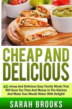 portada Cheap And Delicious: 40 Cheap And Delicious Easy Family Meals That Will Save You (en Inglés)
