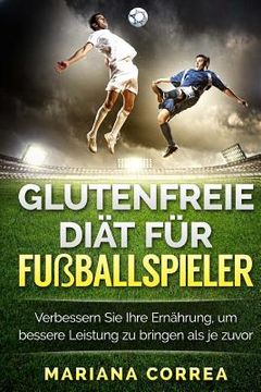 portada GLUTENFREIE DIAT Fur FUSBALLSPIELER: Verbessern Sie Ihre Ernahrung, um bessere Leistung zu bringen als je zuvor (en Alemán)