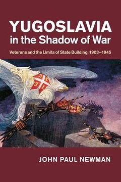 portada Yugoslavia in the Shadow of War: Veterans and the Limits of State Building, 1903–1945 (en Inglés)