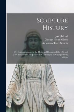 portada Scripture History: or, Contemplations on the Historical Passages of the Old and New Testaments /by Joseph Hall; Abridged by George Henry (en Inglés)
