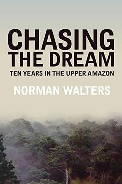 portada Chasing the Dream: Ten Years in the Upper Amazon (en Inglés)