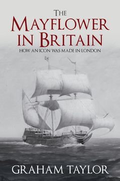 The Mayflower in Britain: How an Icon Was Made in London (en Inglés)