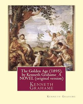 portada The Golden Age (1895), by Kenneth Grahame A NOVEL (original version): Kenneth Grahame ( 8 March 1859 - 6 July 1932) was a British writer