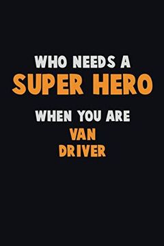 portada Who Need a Super Hero, When you are van Driver: 6x9 Career Pride 120 Pages Writing Nots (in English)