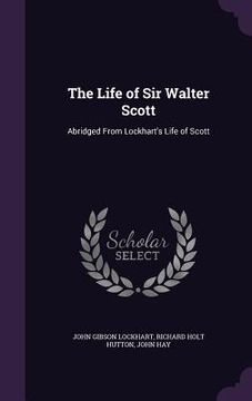 portada The Life of Sir Walter Scott: Abridged From Lockhart's Life of Scott