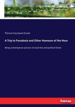 portada A Trip to Paradoxia and Other Humours of the Hour: Being contemporary pictures of social fact and political fiction (in English)