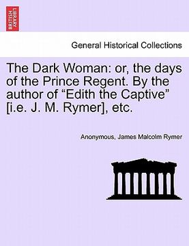 portada the dark woman: or, the days of the prince regent. by the author of "edith the captive" [i.e. j. m. rymer], etc.