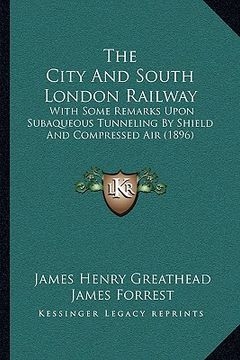 portada the city and south london railway: with some remarks upon subaqueous tunneling by shield and compressed air (1896)