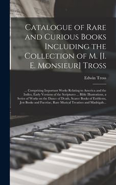 portada Catalogue of Rare and Curious Books Including the Collection of M. [i. E. Monsieur] Tross [microform]: ... Comprising Important Works Relating to Amer (en Inglés)