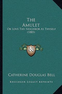 portada the amulet: or love thy neighbor as thyself (1885) (in English)