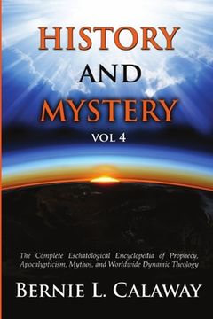 portada History and Mystery: The Complete Eschatological Encyclopedia of Prophecy, Apocalypticism, Mythos, and Worldwide Dynamic Theology vol 4 (en Inglés)