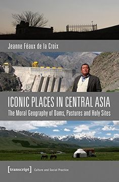 portada Iconic Places in Central Asia: The Moral Geography of Dams, Pastures and Holy Sites (Culture and Social Practice)