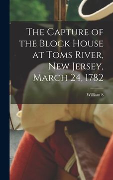 portada The Capture of the Block House at Toms River, New Jersey, March 24, 1782 (in English)