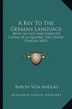 portada a key to the german language: being an easy and complete system of acquiring this useful tongue (1855)