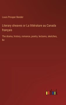 portada Literary sheaves or La littérature au Canada français: The drama, history, romance, poetry, lectures, sketches, &c (en Francés)