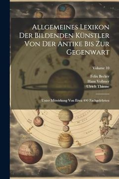 portada Allgemeines Lexikon der Bildenden Künstler von der Antike bis zur Gegenwart: Unter Mitwirkung von Etwa 400 Fachgelehrten; Volume 10 (en Alemán)