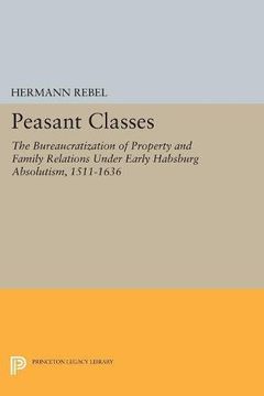 portada Peasant Classes: The Bureaucratization of Property and Family Relations Under Early Habsburg Absolutism, 1511-1636 (Princeton Legacy Library) (en Inglés)