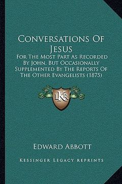 portada conversations of jesus: for the most part as recorded by john, but occasionally supplemented by the reports of the other evangelists (1875) (in English)