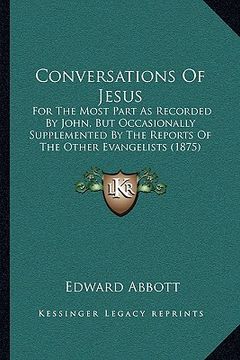 portada conversations of jesus: for the most part as recorded by john, but occasionally supplemented by the reports of the other evangelists (1875) (en Inglés)