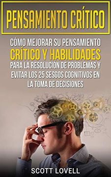 portada Pensamiento Crítico: Cómo Mejorar su Pensamiento Crítico y Habilidades Para la Resolución de Problemas y Evitar los 25 Sesgos Cognitivos en la Toma de Decisiones